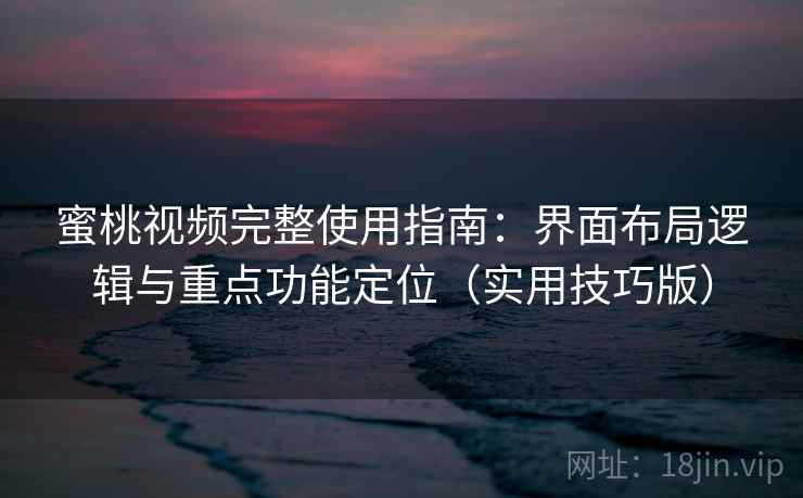 蜜桃视频完整使用指南：界面布局逻辑与重点功能定位（实用技巧版）
