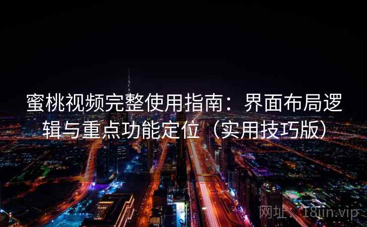 蜜桃视频完整使用指南：界面布局逻辑与重点功能定位（实用技巧版）