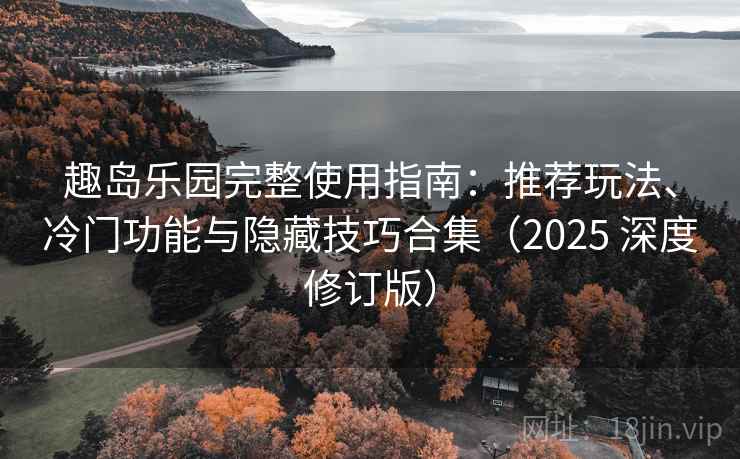 趣岛乐园完整使用指南：推荐玩法、冷门功能与隐藏技巧合集（2025 深度修订版）