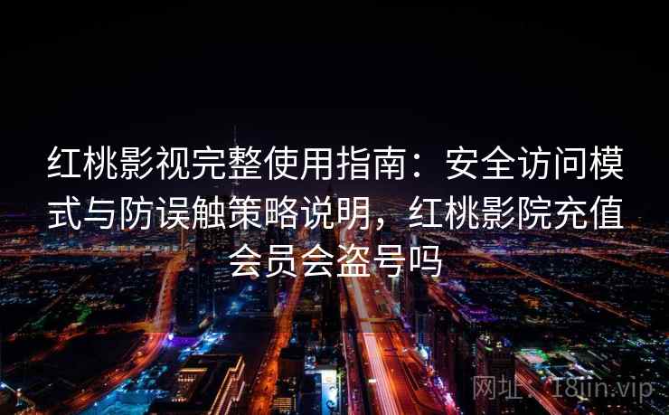 红桃影视完整使用指南：安全访问模式与防误触策略说明，红桃影院充值会员会盗号吗