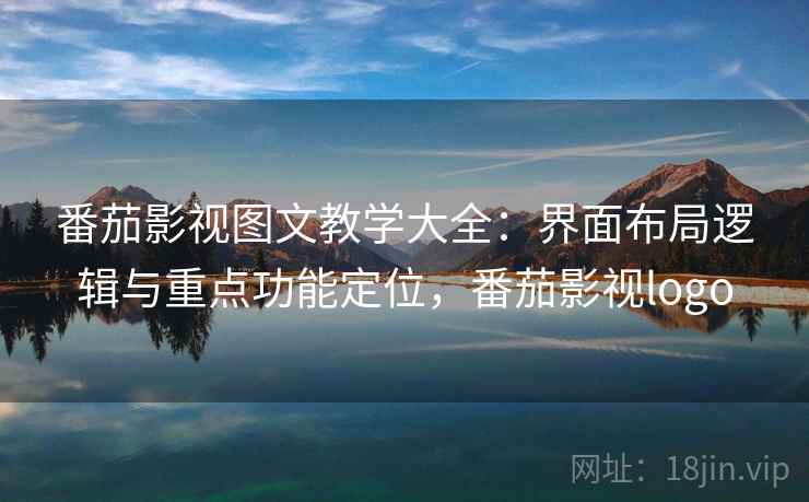 番茄影视图文教学大全：界面布局逻辑与重点功能定位，番茄影视logo