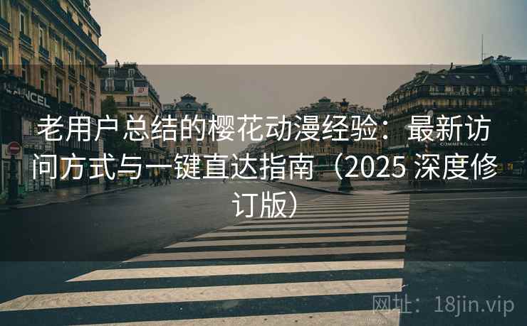 老用户总结的樱花动漫经验：最新访问方式与一键直达指南（2025 深度修订版）