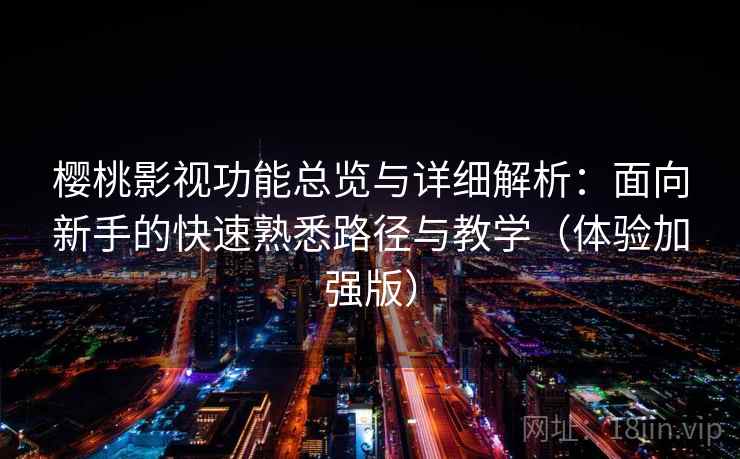 樱桃影视功能总览与详细解析：面向新手的快速熟悉路径与教学（体验加强版）