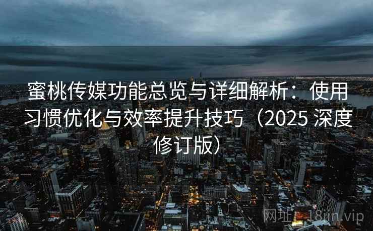 蜜桃传媒功能总览与详细解析：使用习惯优化与效率提升技巧（2025 深度修订版）