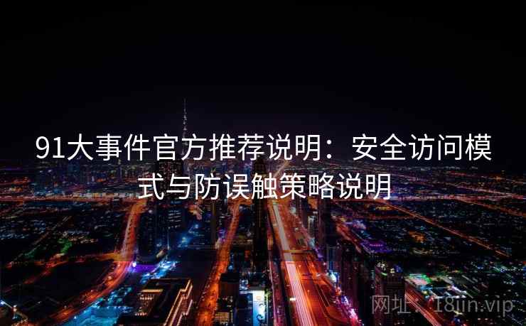 91大事件官方推荐说明：安全访问模式与防误触策略说明