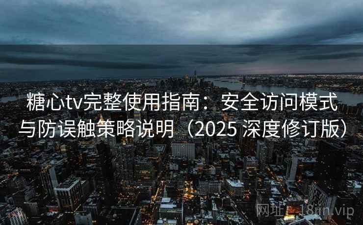 糖心tv完整使用指南：安全访问模式与防误触策略说明（2025 深度修订版）