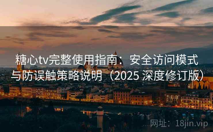 糖心tv完整使用指南:安全访问模式与防误触策略说明(2025 深度修订版) 糖心tv完整使用指南:安全访问模式与防误触策略说明(2025 深度修订版)