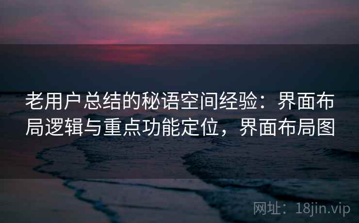 老用户总结的秘语空间经验：界面布局逻辑与重点功能定位，界面布局图