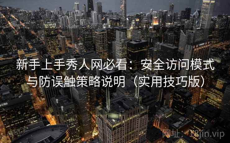 新手上手秀人网必看：安全访问模式与防误触策略说明（实用技巧版）