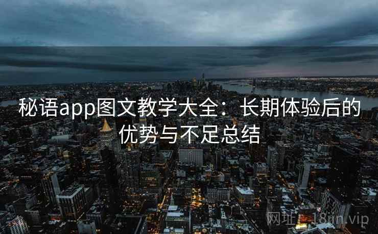 秘语app图文教学大全：长期体验后的优势与不足总结