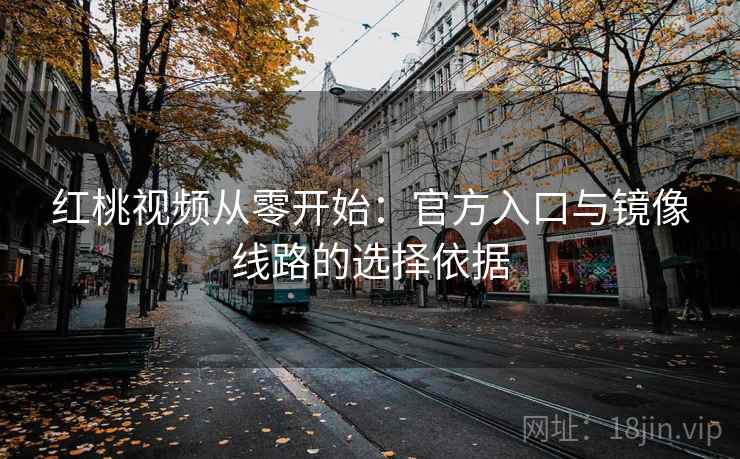 红桃视频从零开始：官方入口与镜像线路的选择依据