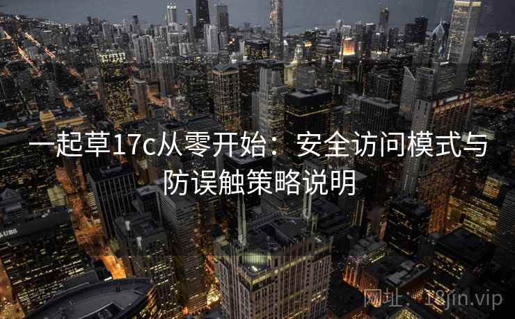 一起草17c从零开始：安全访问模式与防误触策略说明