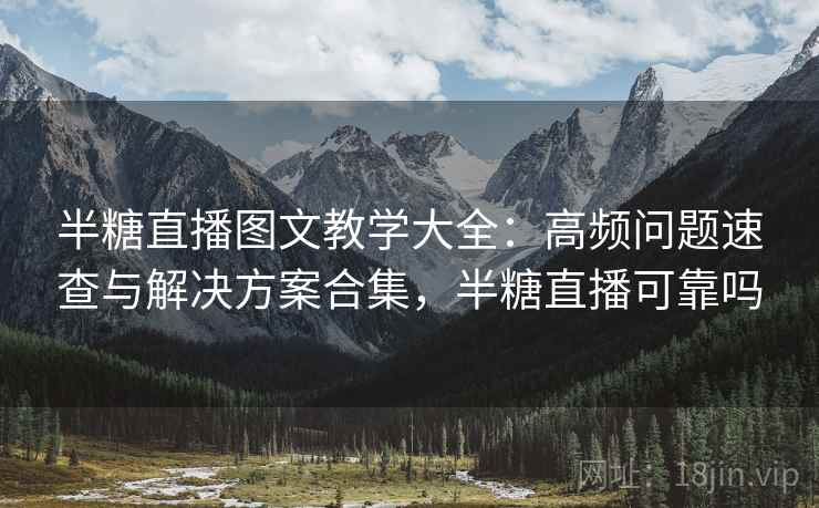 半糖直播图文教学大全:高频问题速查与解决方案合集,半糖直播可靠吗 半糖直播图文教学大全:高频问题速查与解决方案合集,半糖直播可靠吗