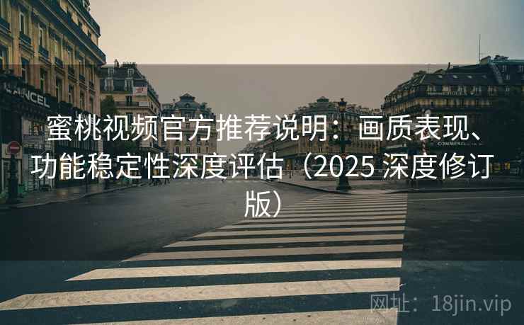 蜜桃视频官方推荐说明:画质表现、功能稳定性深度评估(2025 深度修订版) 蜜桃视频官方推荐说明:画质表现、功能稳定性深度评估(2025 深度修订版)