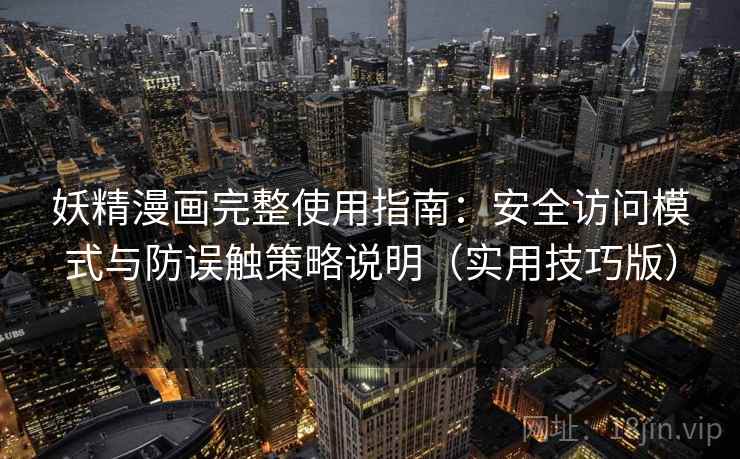妖精漫画完整使用指南:安全访问模式与防误触策略说明(实用技巧版) 妖精漫画完整使用指南:安全访问模式与防误触策略说明(实用技巧版)