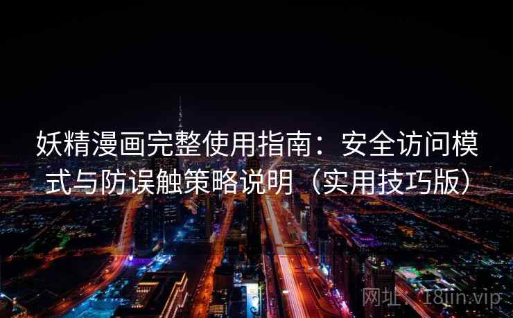 妖精漫画完整使用指南：安全访问模式与防误触策略说明（实用技巧版）