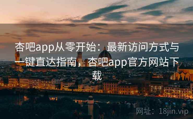 杏吧app从零开始:最新访问方式与一键直达指南,杏吧app官方网站下载 杏吧app从零开始:最新访问方式与一键直达指南,杏吧app官方网站下载