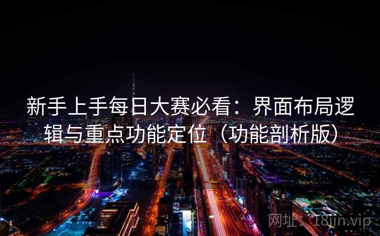 新手上手每日大赛必看：界面布局逻辑与重点功能定位（功能剖析版）