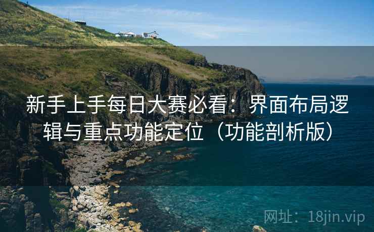 新手上手每日大赛必看:界面布局逻辑与重点功能定位(功能剖析版) 新手上手每日大赛必看:界面布局逻辑与重点功能定位(功能剖析版)