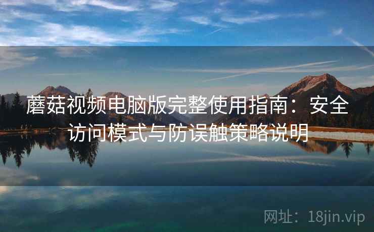 蘑菇视频电脑版完整使用指南:安全访问模式与防误触策略说明 蘑菇视频电脑版完整使用指南:安全访问模式与防误触策略说明