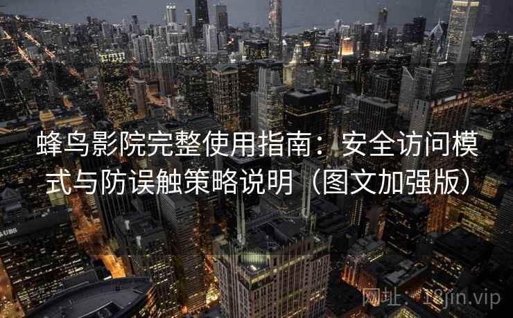 蜂鸟影院完整使用指南：安全访问模式与防误触策略说明（图文加强版）