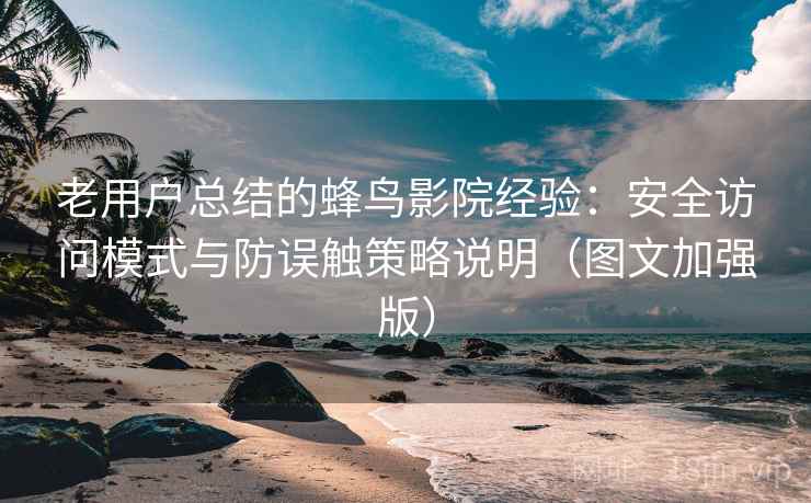 老用户总结的蜂鸟影院经验:安全访问模式与防误触策略说明(图文加强版) 老用户总结的蜂鸟影院经验:安全访问模式与防误触策略说明(图文加强版)