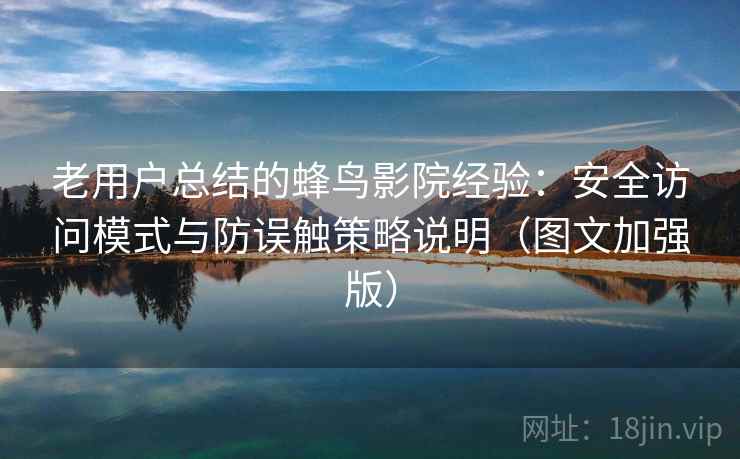 老用户总结的蜂鸟影院经验：安全访问模式与防误触策略说明（图文加强版）