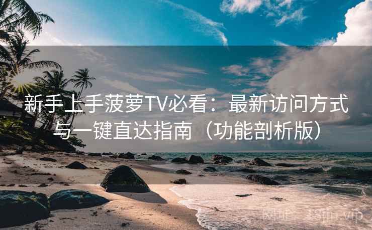 新手上手菠萝TV必看：最新访问方式与一键直达指南（功能剖析版）