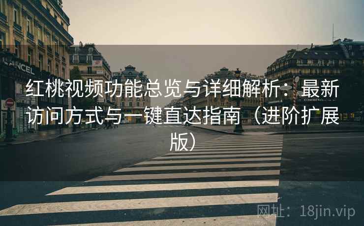 红桃视频功能总览与详细解析：最新访问方式与一键直达指南（进阶扩展版）