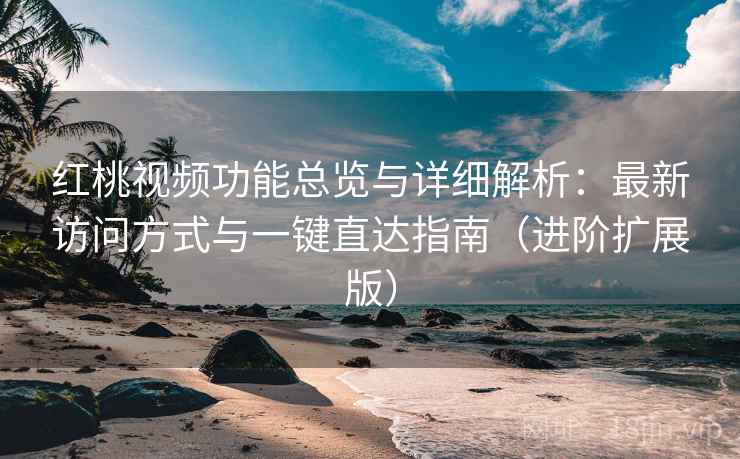 红桃视频功能总览与详细解析:最新访问方式与一键直达指南(进阶扩展版) 红桃视频功能总览与详细解析:最新访问方式与一键直达指南(进阶扩展版)