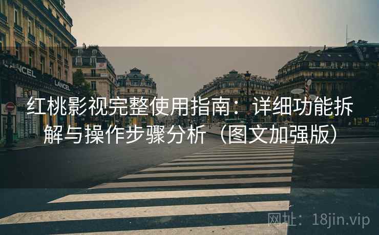红桃影视完整使用指南：详细功能拆解与操作步骤分析（图文加强版）