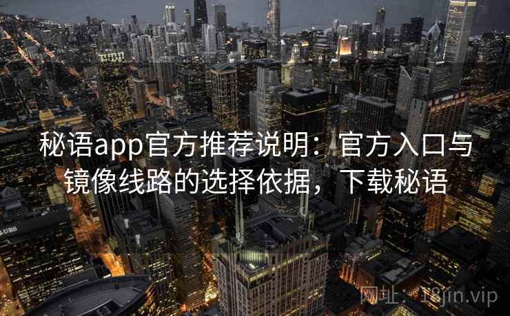 秘语app官方推荐说明:官方入口与镜像线路的选择依据,下载秘语 秘语app官方推荐说明:官方入口与镜像线路的选择依据,下载秘语