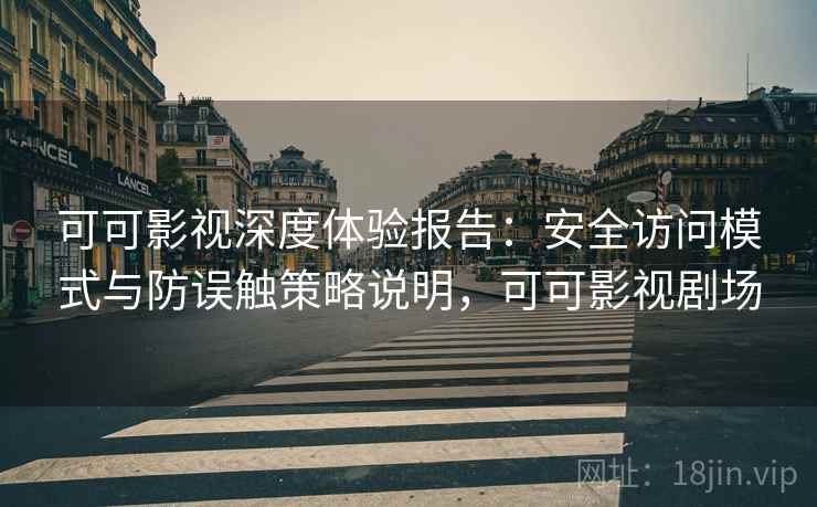 可可影视深度体验报告：安全访问模式与防误触策略说明，可可影视剧场