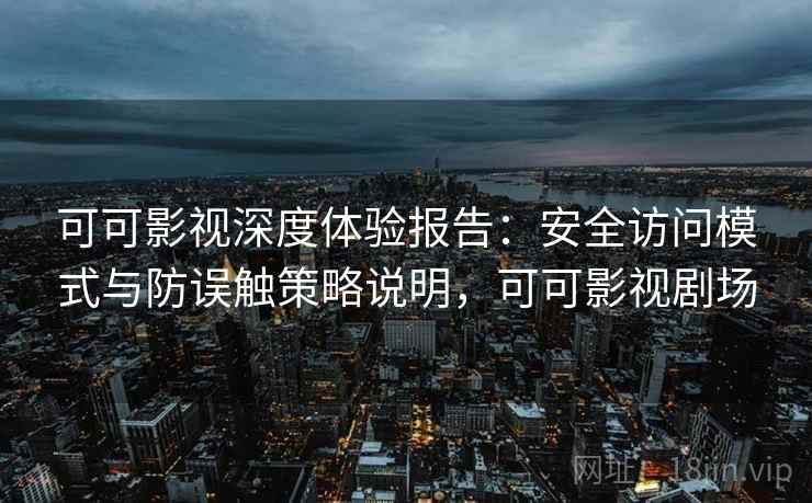 可可影视深度体验报告:安全访问模式与防误触策略说明,可可影视剧场 可可影视深度体验报告:安全访问模式与防误触策略说明,可可影视剧场
