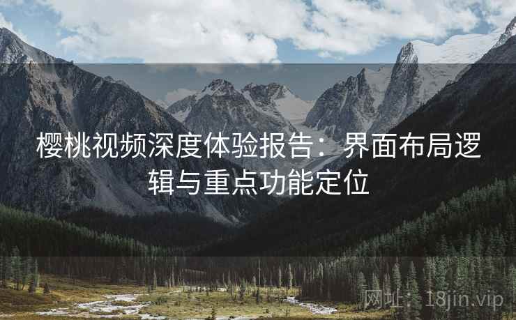 樱桃视频深度体验报告:界面布局逻辑与重点功能定位 樱桃视频深度体验报告:界面布局逻辑与重点功能定位