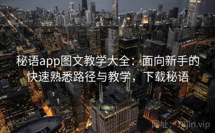 秘语app图文教学大全:面向新手的快速熟悉路径与教学,下载秘语 秘语app图文教学大全:面向新手的快速熟悉路径与教学,下载秘语