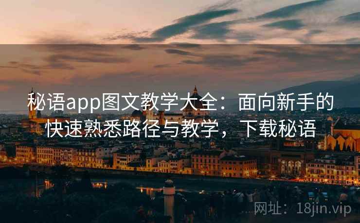 秘语app图文教学大全：面向新手的快速熟悉路径与教学，下载秘语