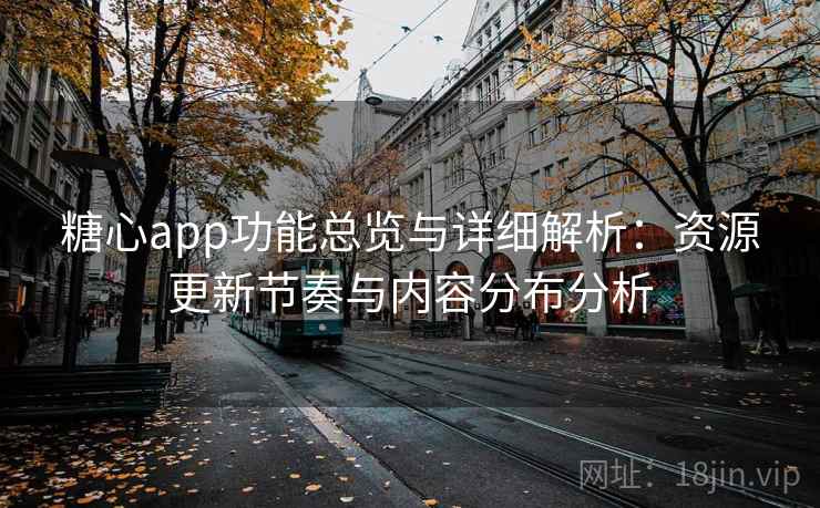 糖心app功能总览与详细解析：资源更新节奏与内容分布分析