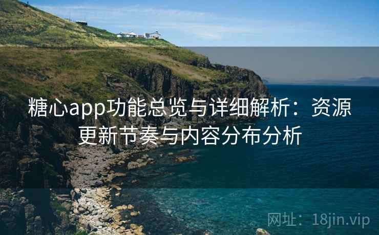 糖心app功能总览与详细解析:资源更新节奏与内容分布分析 糖心app功能总览与详细解析:资源更新节奏与内容分布分析