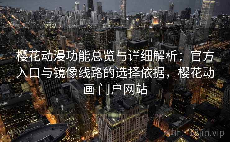 樱花动漫功能总览与详细解析:官方入口与镜像线路的选择依据,樱花动画 门户网站 樱花动漫功能总览与详细解析:官方入口与镜像线路的选择依据,樱花动画 门户网站