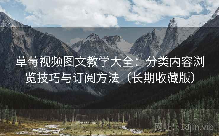 草莓视频图文教学大全:分类内容浏览技巧与订阅方法(长期收藏版) 草莓视频图文教学大全:分类内容浏览技巧与订阅方法(长期收藏版)