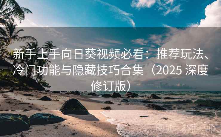 新手上手向日葵视频必看：推荐玩法、冷门功能与隐藏技巧合集（2025 深度修订版）