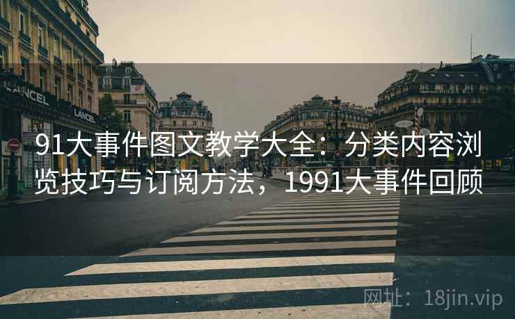 91大事件图文教学大全:分类内容浏览技巧与订阅方法,1991大事件回顾 91大事件图文教学大全:分类内容浏览技巧与订阅方法,1991大事件回顾