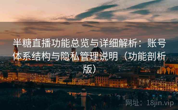 半糖直播功能总览与详细解析:账号体系结构与隐私管理说明(功能剖析版) 半糖直播功能总览与详细解析:账号体系结构与隐私管理说明(功能剖析版)