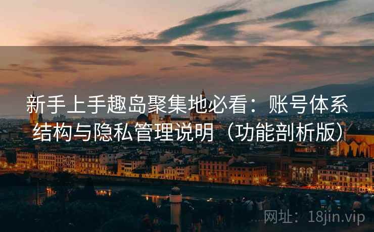 新手上手趣岛聚集地必看:账号体系结构与隐私管理说明(功能剖析版) 新手上手趣岛聚集地必看:账号体系结构与隐私管理说明(功能剖析版)
