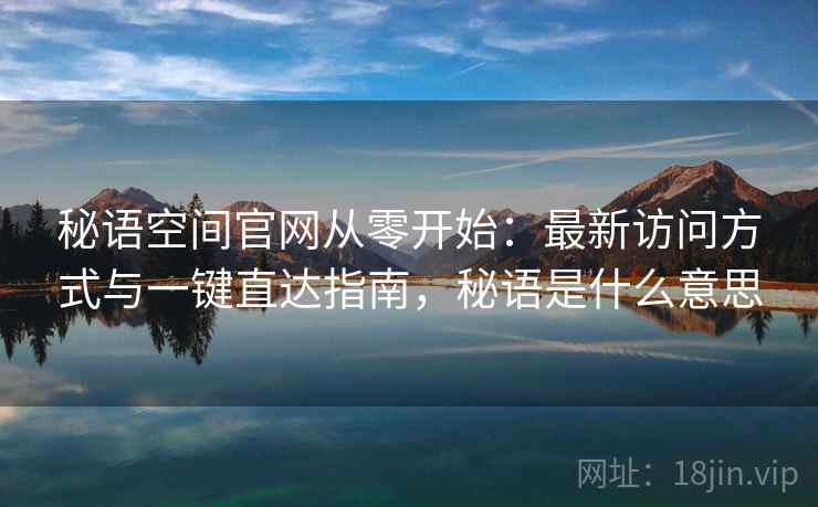 秘语空间官网从零开始：最新访问方式与一键直达指南，秘语是什么意思
