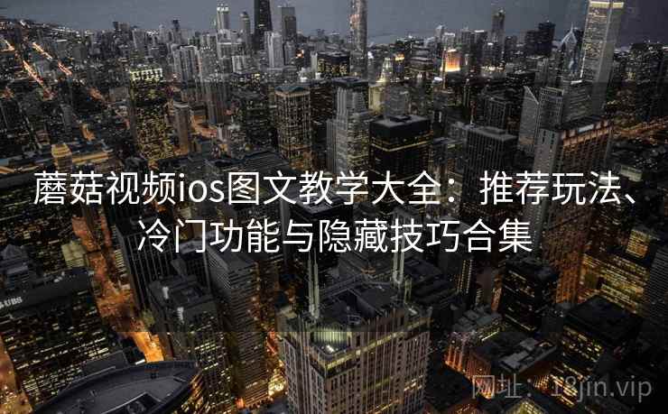 蘑菇视频ios图文教学大全:推荐玩法、冷门功能与隐藏技巧合集 蘑菇视频ios图文教学大全:推荐玩法、冷门功能与隐藏技巧合集
