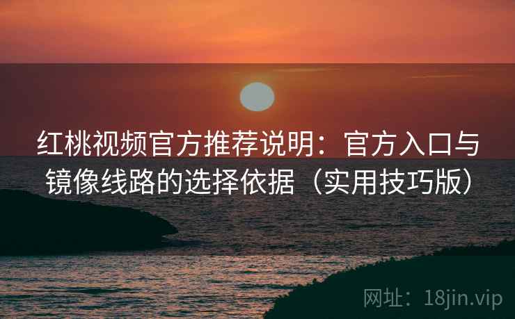 红桃视频官方推荐说明:官方入口与镜像线路的选择依据(实用技巧版) 红桃视频官方推荐说明:官方入口与镜像线路的选择依据(实用技巧版)