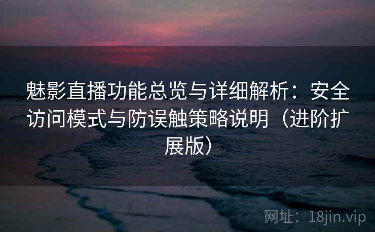 魅影直播功能总览与详细解析:安全访问模式与防误触策略说明(进阶扩展版) 魅影直播功能总览与详细解析:安全访问模式与防误触策略说明(进阶扩展版)
