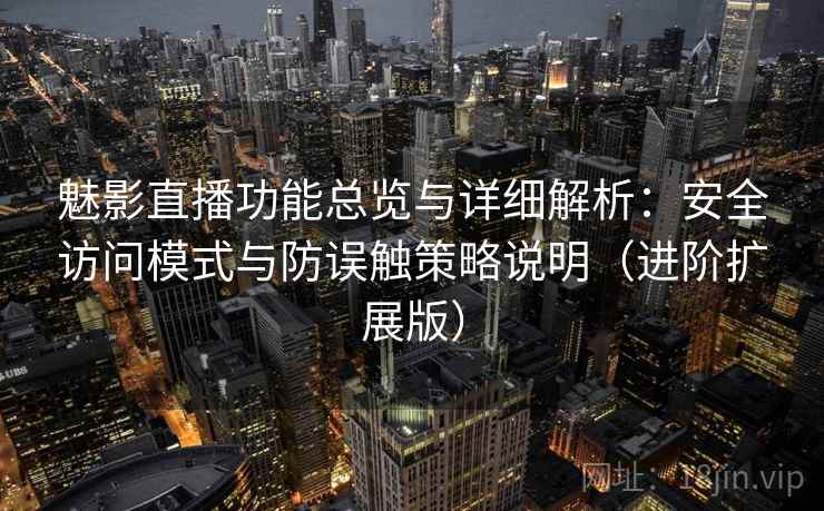 魅影直播功能总览与详细解析：安全访问模式与防误触策略说明（进阶扩展版）